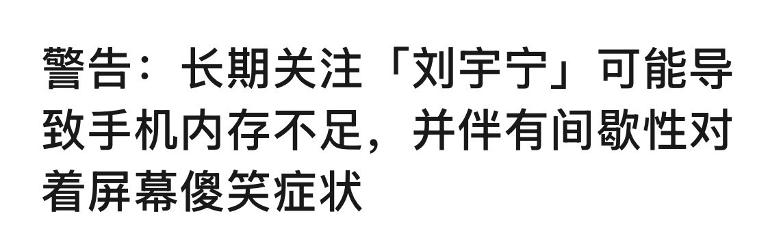 看到一段话，关注刘宇宁 会有两个事发生，第一，📱内存不足；第二，间歇性对着屏幕