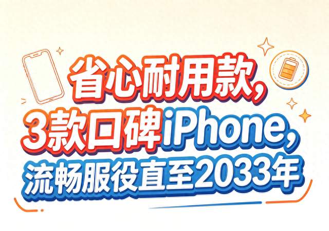 省心耐用款，3款口碑iPhone，流畅服役直至2033年