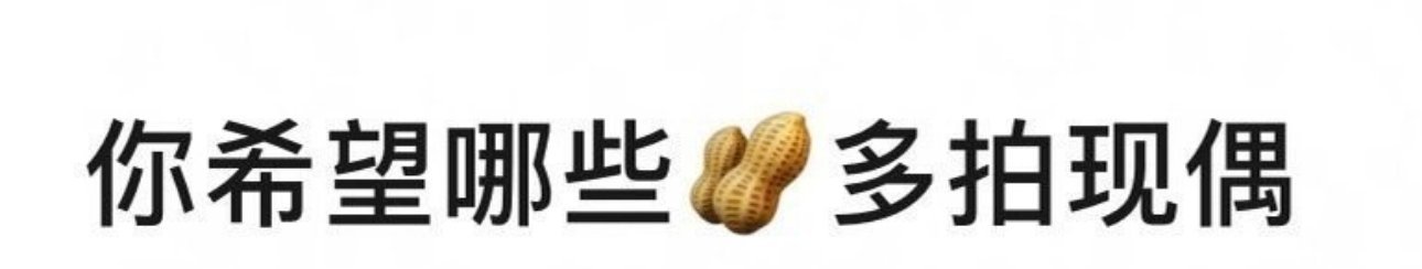 你希望看到哪些🥜的现偶？ ​​​
