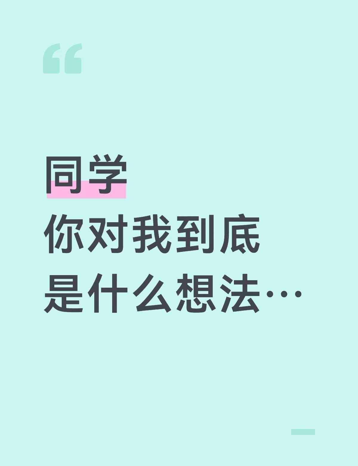 同学 你到底对我是什么想法…
就这样每天猜测crush的想法……crush