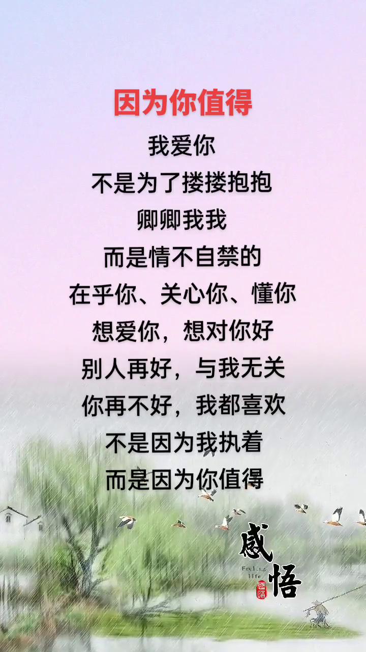因为你值得。
我爱你不是为了搂搂抱抱、卿卿我我，而是情不自禁的在乎你、关心你、懂