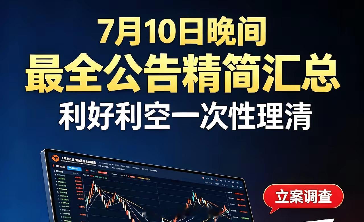 7月10日晚间最全公告精简汇总！利好、利空一次性理清。一、利好公告业绩大幅预增:
