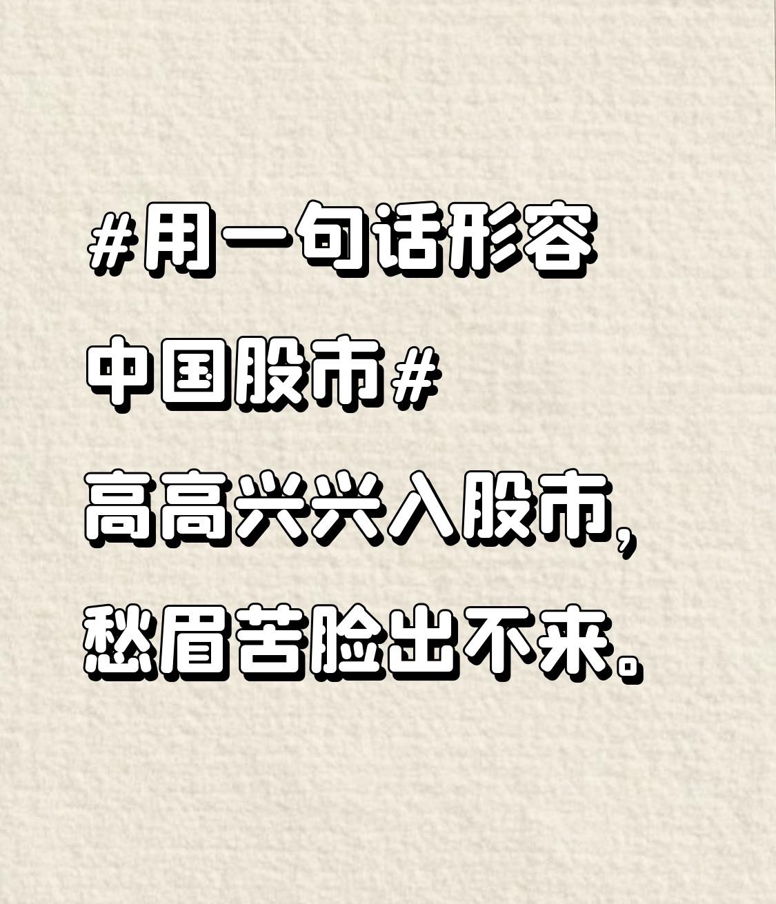 高高兴兴入股市，
愁眉苦脸出不来。