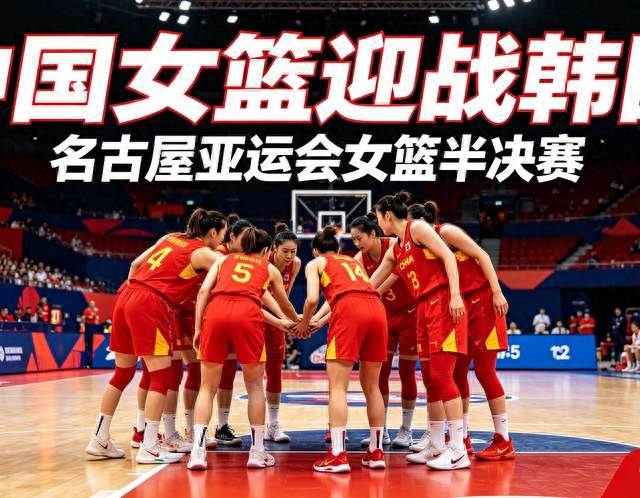 半决赛硬仗！中国女篮迎战韩国，三大考验来了