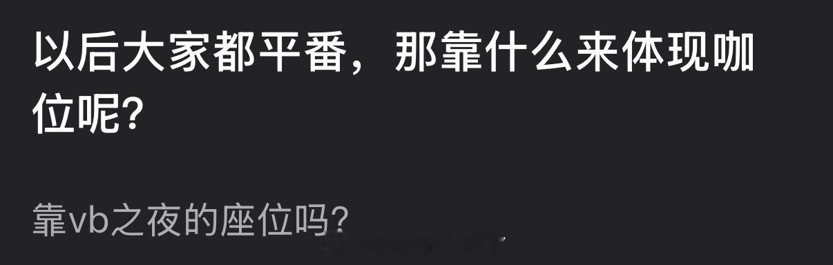 以后大家都平番那该靠什么来体现咖位呢？靠🧣之夜的座位吗？ 