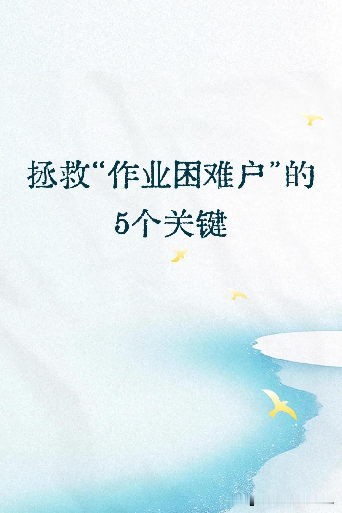 拯救“作业困难户”的5个关键:
1.停止继续紧盯作业，因为越盯越废。
2.停止苦