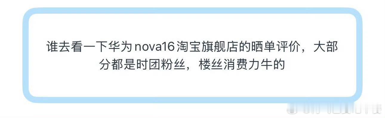 投谁去看一下华为nova16淘宝旗舰店的晒单评价，大部分都是时团粉丝，楼丝消费力
