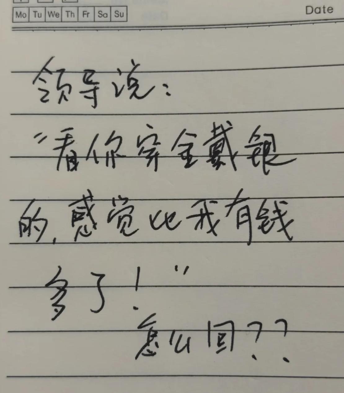 假如领导对你说：“看你穿金戴银的，感觉比我有钱多了。”
此时高情商的你会如何回复