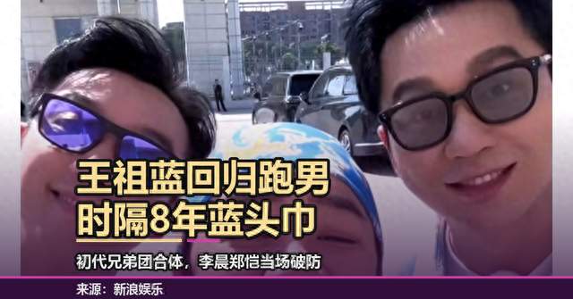 王祖蓝时隔8年回归跑男，蓝头巾兄弟团合体