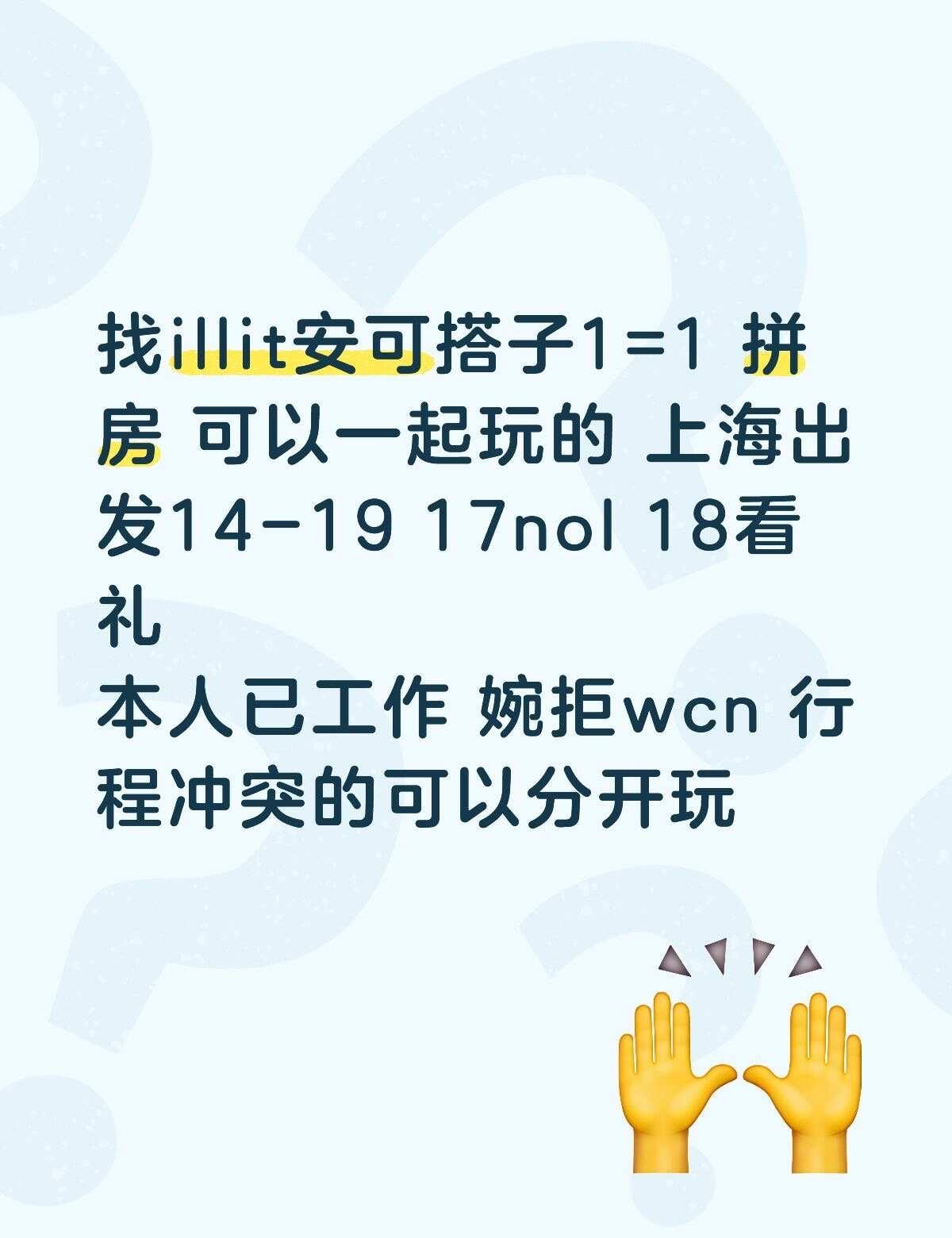 寻illit安可搭子
找illit安可搭子1=1 拼房 可以一起玩的 上海出发1