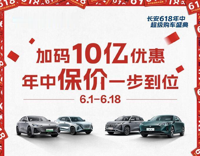 刚进入6月，一大波福利已经送达。

长安汽车618大促，加码10亿优惠，主要分三