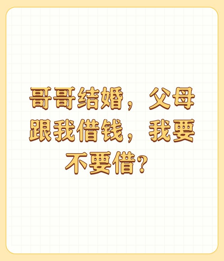 哥哥结婚，父母跟我借钱，我要不要借？

父母问就是不借，哥哥要结婚就给正常礼金的