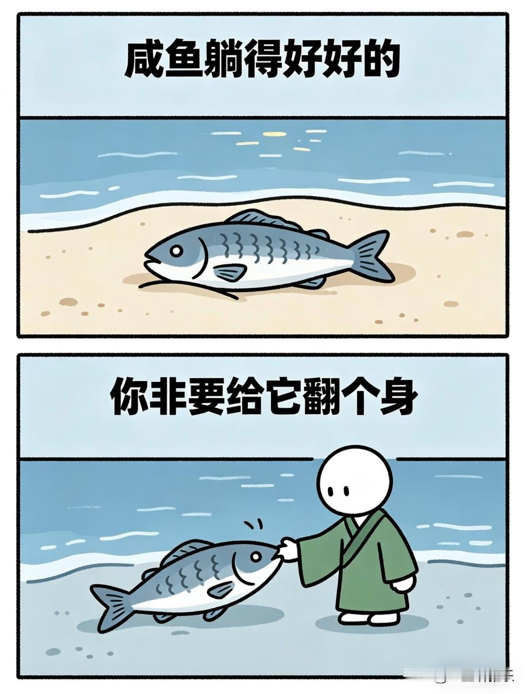 咸鱼躺得好好的，
你非要给它翻个身。
 
很多时候，我们总在强行改变别人，
非要