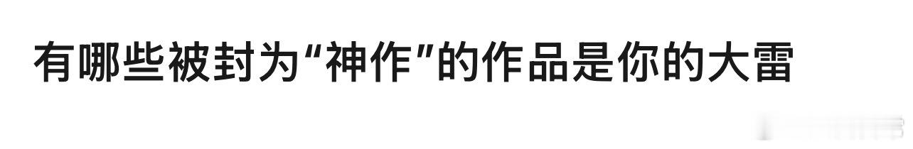 🎤：有哪些被封为神作的影视剧是你的大雷？ ​​​