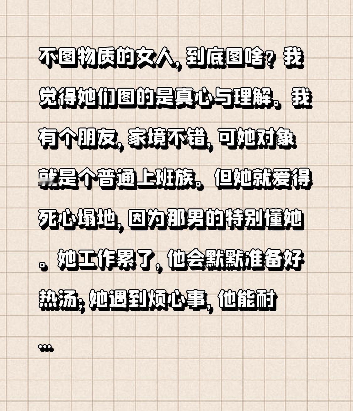 不图物质的女人，到底图啥？我觉得她们图的是真心与理解。我有个朋友，家境不错，可她