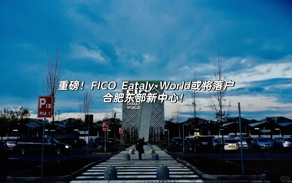 FICO Eataly World或将落户合肥东部新中心