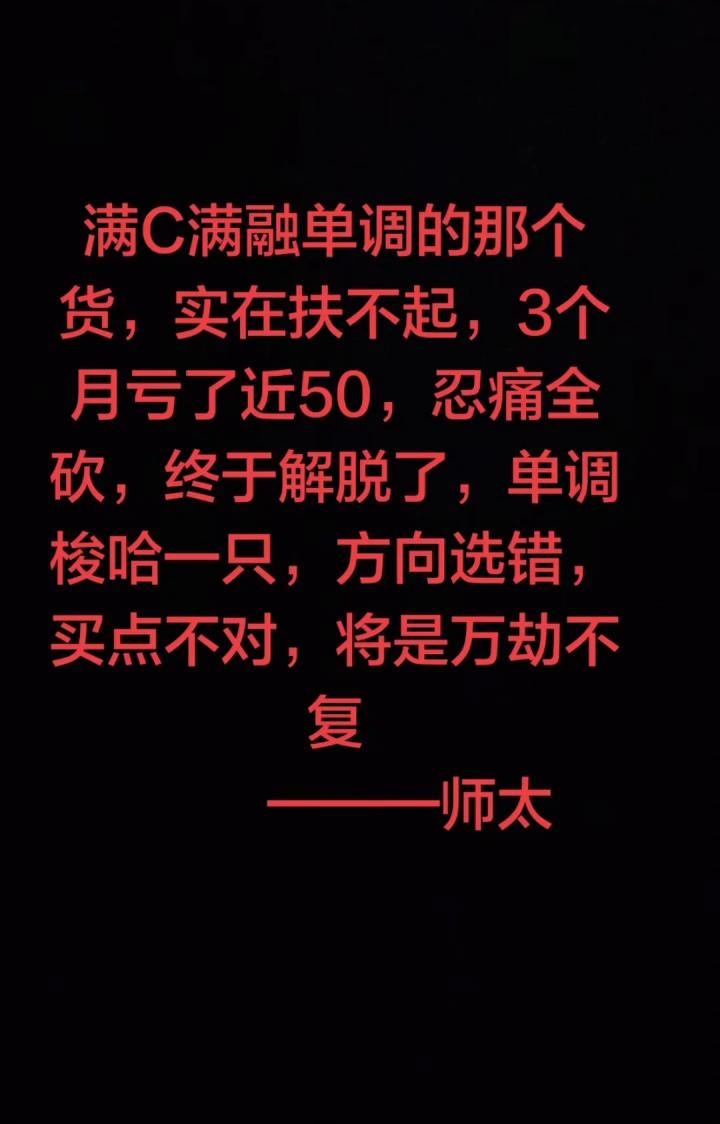 满C满融单调的那个货，实在扶不起，3个月亏了近50，忍痛全砍，终于解脱了，单调梭