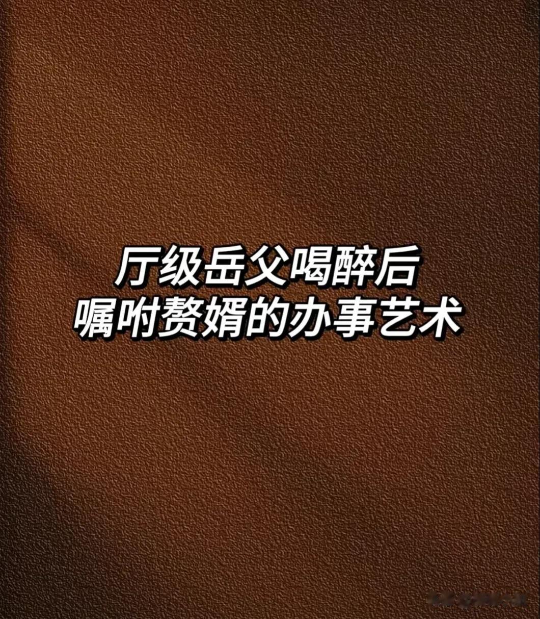 一位厅级岳父喝醉后嘱咐赘婿的办事艺术：在社会上混，有一条铁律，就是你说点好话，就