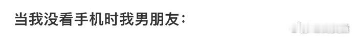 当我没看手机时我男朋友：  
