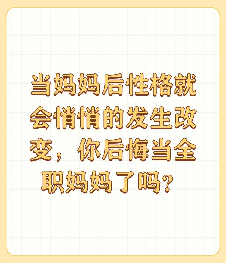 当妈妈后性格就会悄悄的发生改变，你后悔当全职妈妈了吗？

没有说后不后悔了，既然