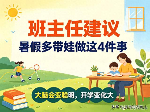 班主任建议：暑假多带娃做这4件事，大脑会变聪明，开学变化大