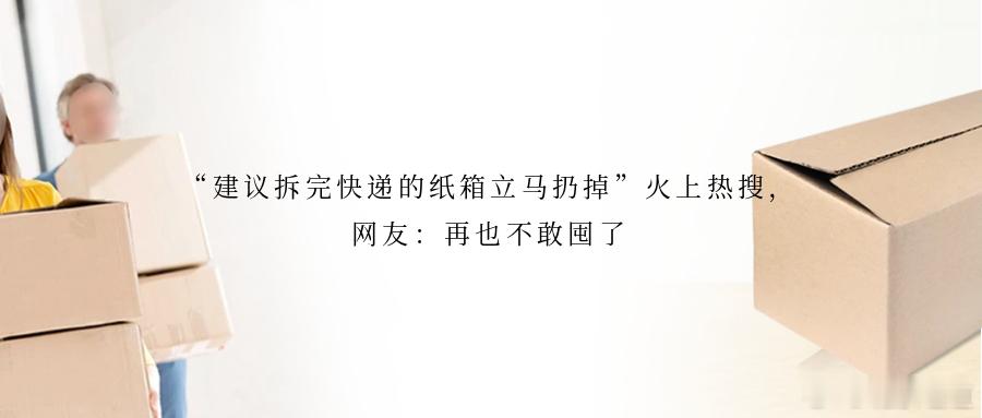 “建议拆完快递的纸箱立马扔掉”火上热搜，网友：再也不敢囤了趁着换季和双十一优惠，