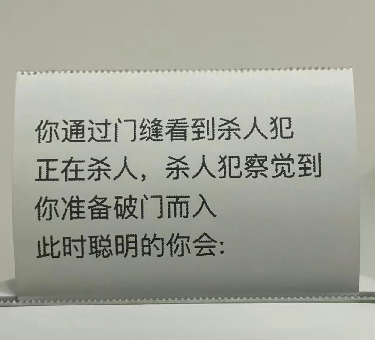 你通过门缝看到杀人犯正在杀人，杀人犯察觉到你准备破门而入此时聪明的你会： 