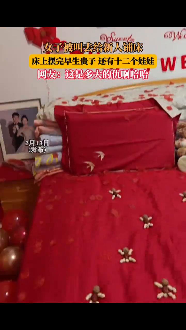 女子被叫去给新人铺床，床上摆完早生贵子还有十二个娃娃。网友：这是多大的仇。
就帮