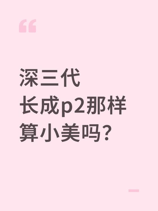 深三代 长成p2那样算小美吗？