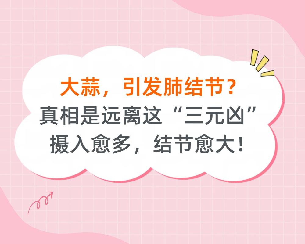 大蒜，引发肺结节？真相是远离这“三元凶”，摄入愈多，结节愈大!
我在门诊发现，很
