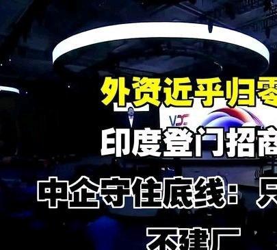 《外资近乎归零！印度登门招商，中企守住底线：只卖货，不建厂！印度商务代表团到了上