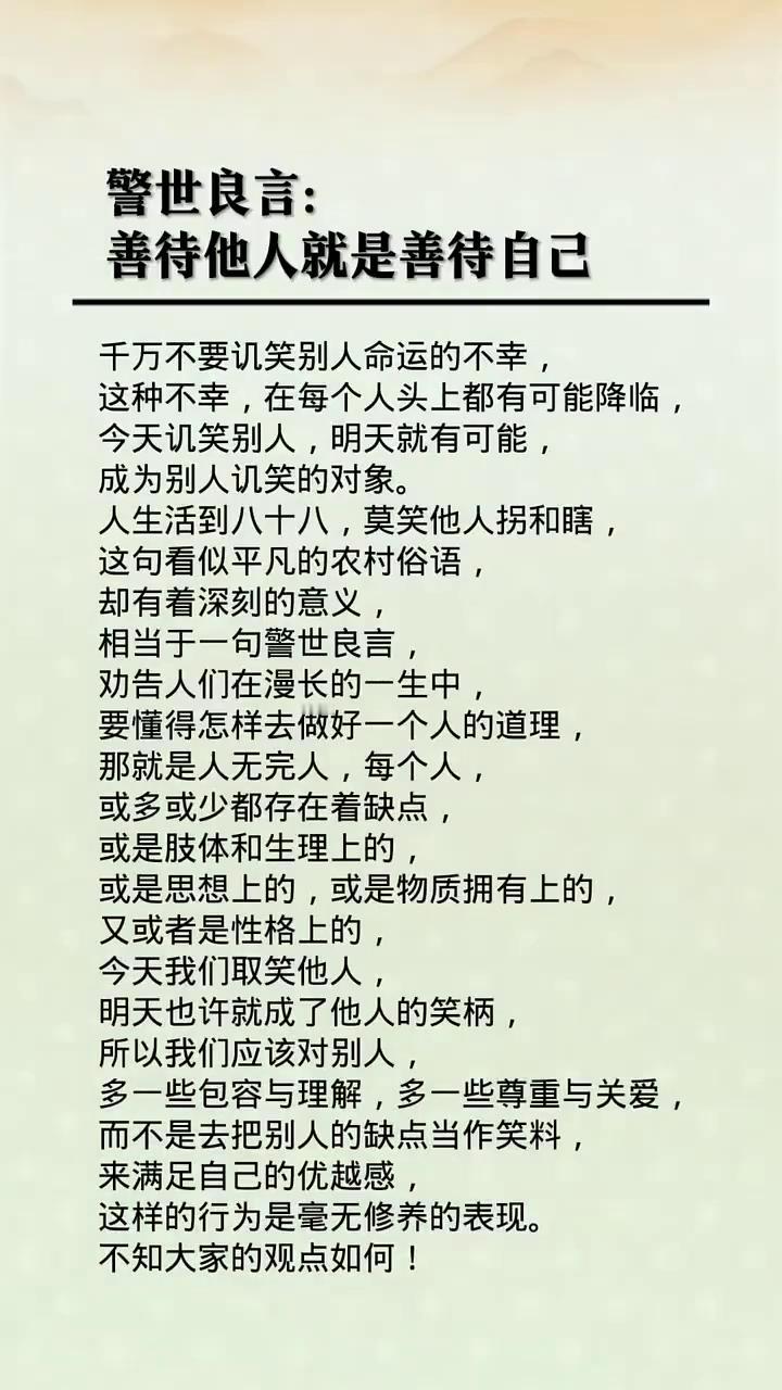 警世良言：善待他人就是善待自己。
千万不要讥笑别人命运的不幸，这种不幸在每个人头
