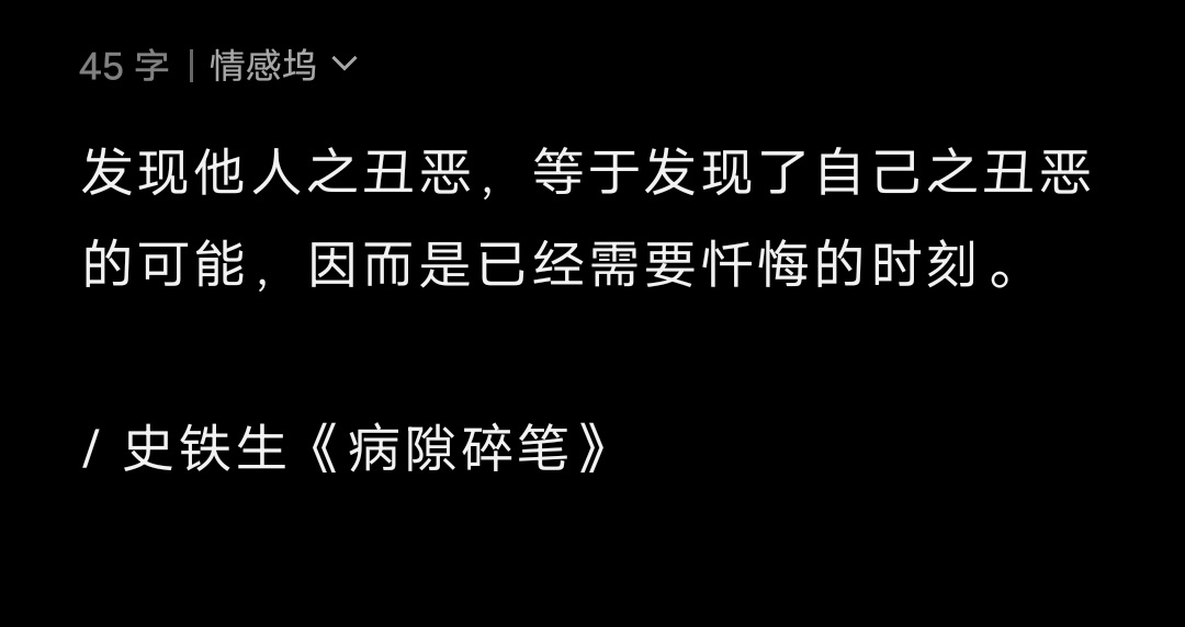 发现他人之丑恶，等于发现了自己之丑恶的可能，因而是已经需要忏悔的时刻。/ 史铁生