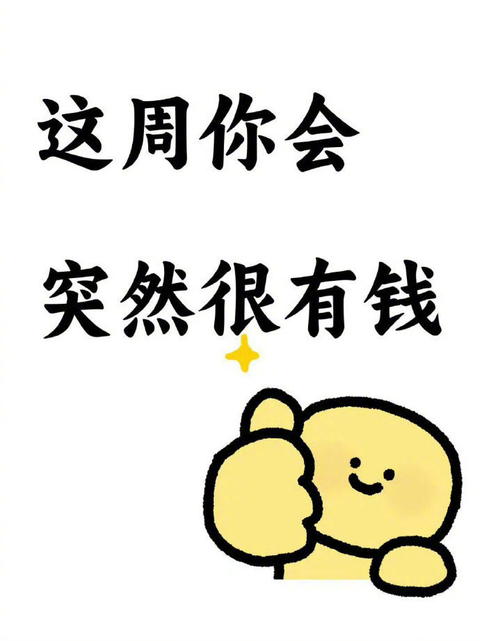 发财运到了，这周你会突然很有钱。 