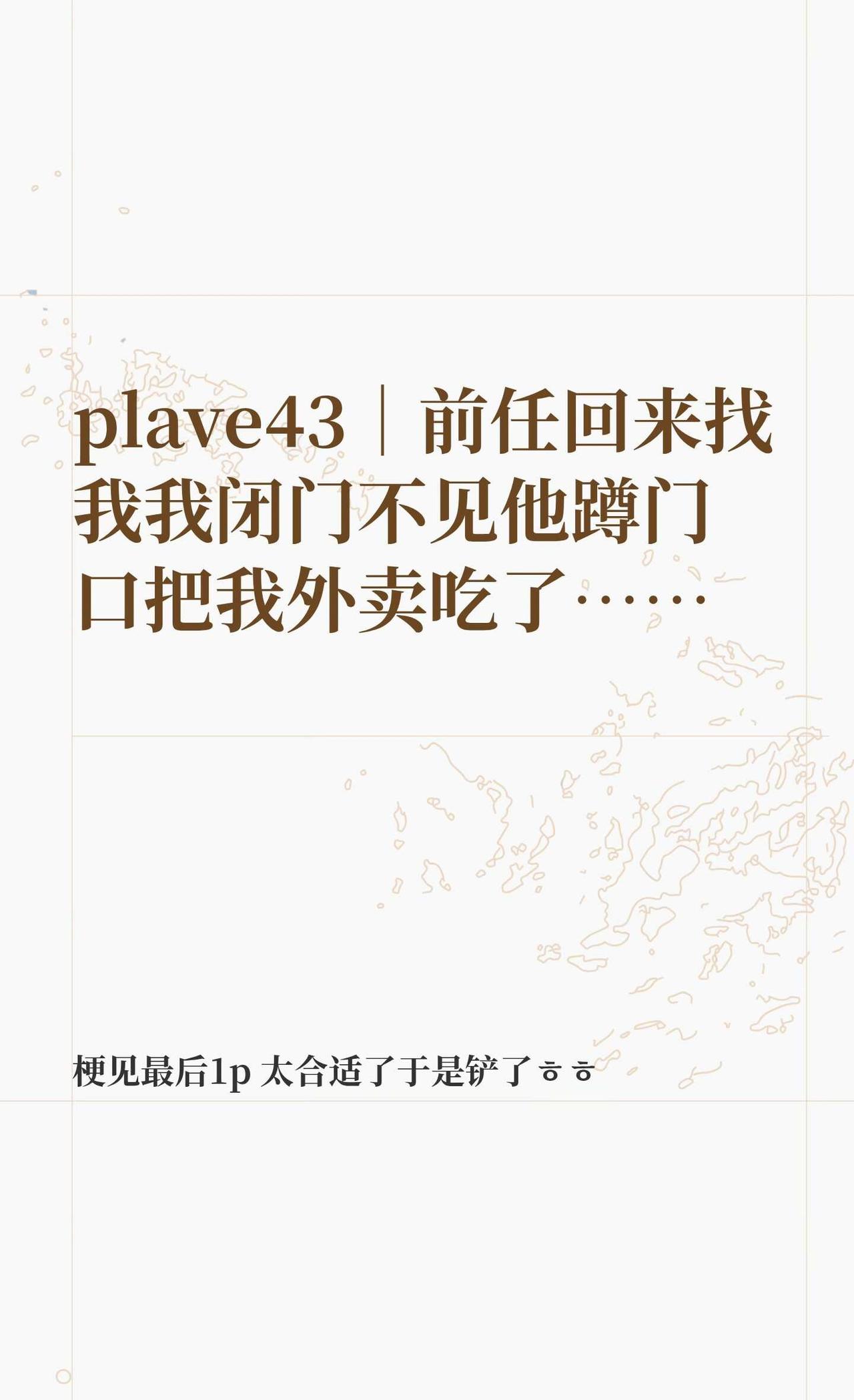 plave43｜前任回来找我我闭门不见他蹲门口
plave43