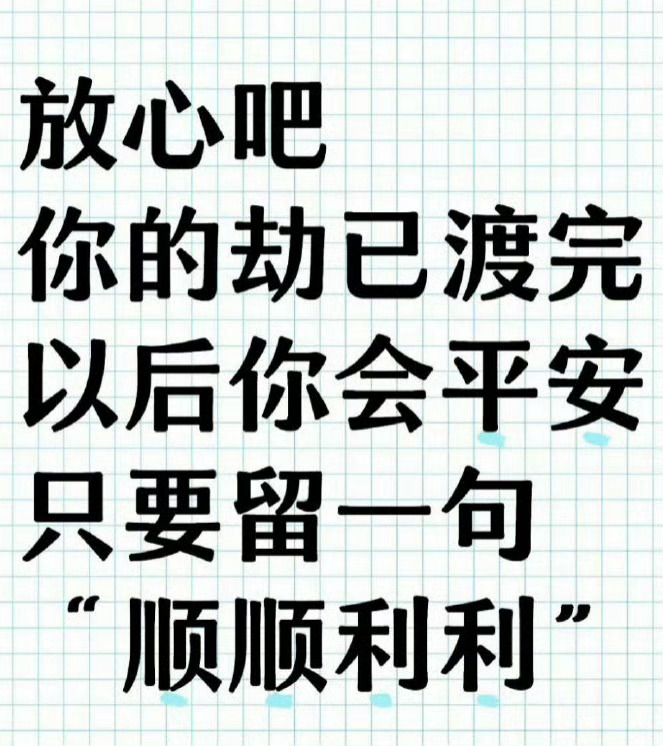 放心吧,你的劫已渡完,以后你会平安,只要留一句,“顺顺利利” ​​​