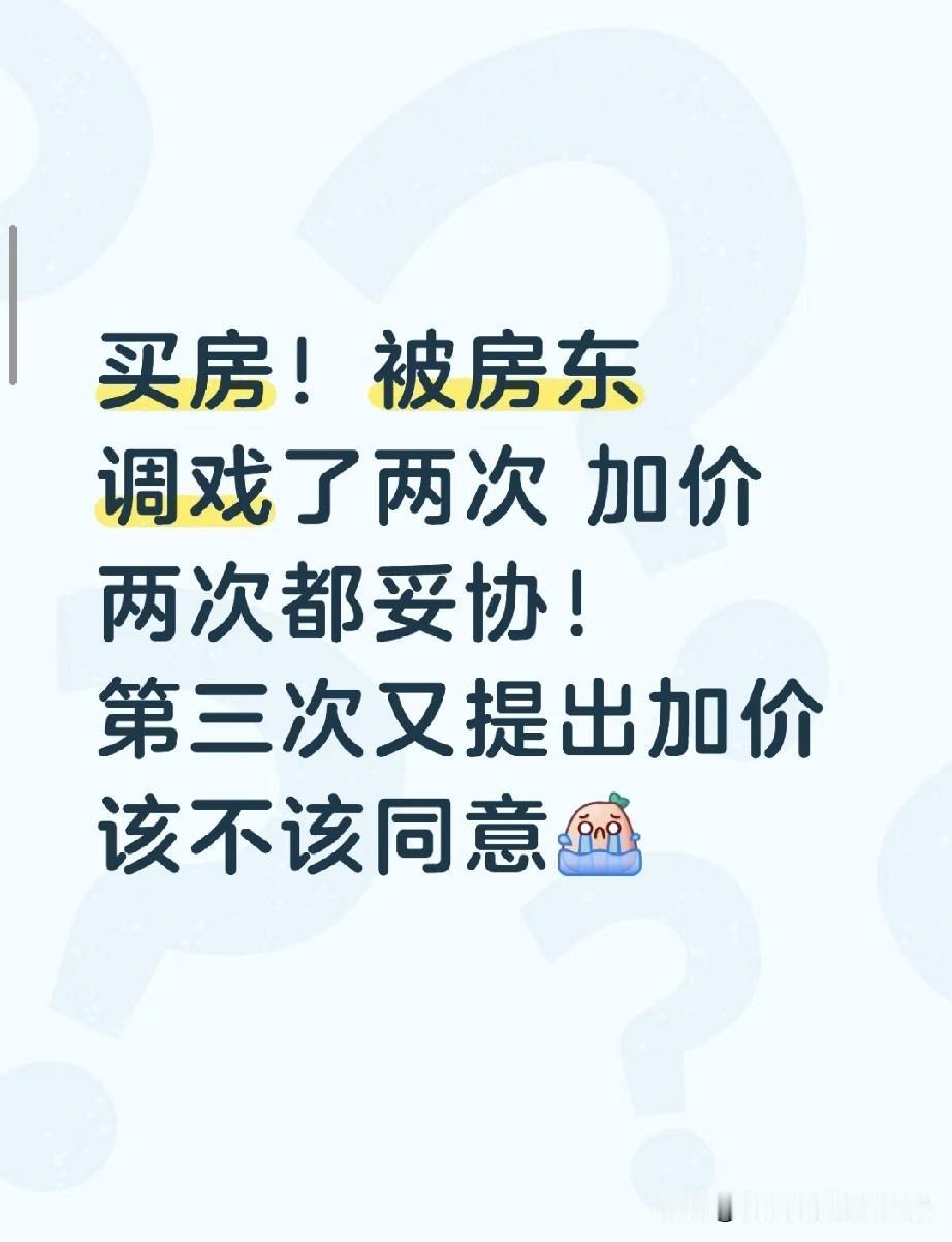 买房被房东坐地起价三次，这次只加2万，我该认栽吗？
 
为了这套刚需房，我已经跟