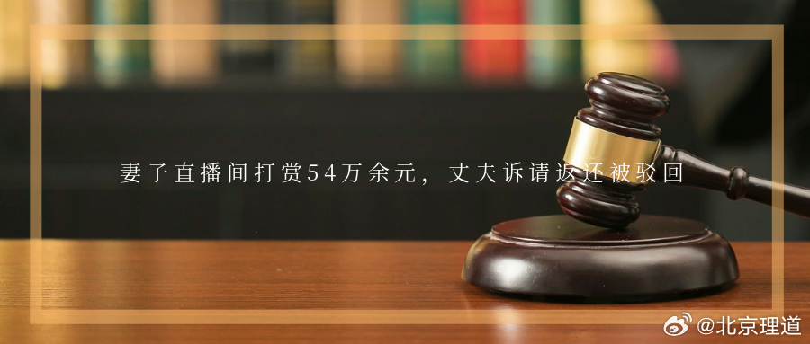 妻子直播间打赏54万余元，丈夫诉请返还被驳回。随着网络直播的兴起打赏主播成为不少
