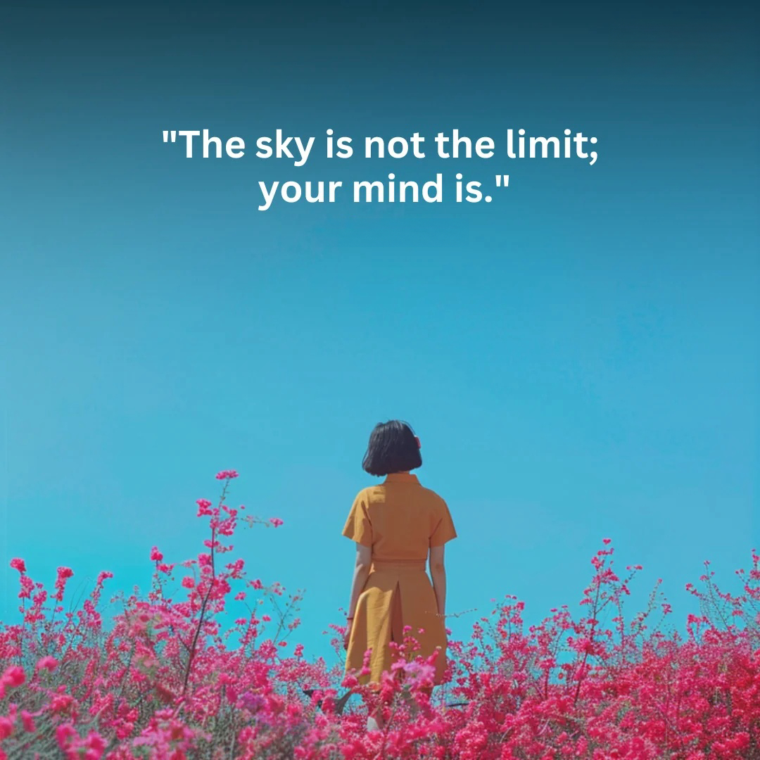 The sky is not the limit; your mind is.[