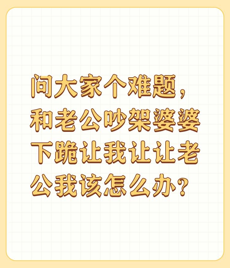 问大家个难题，和老公吵架婆婆下跪让我让让老公我该怎么办？

我和老公也吵架，但关