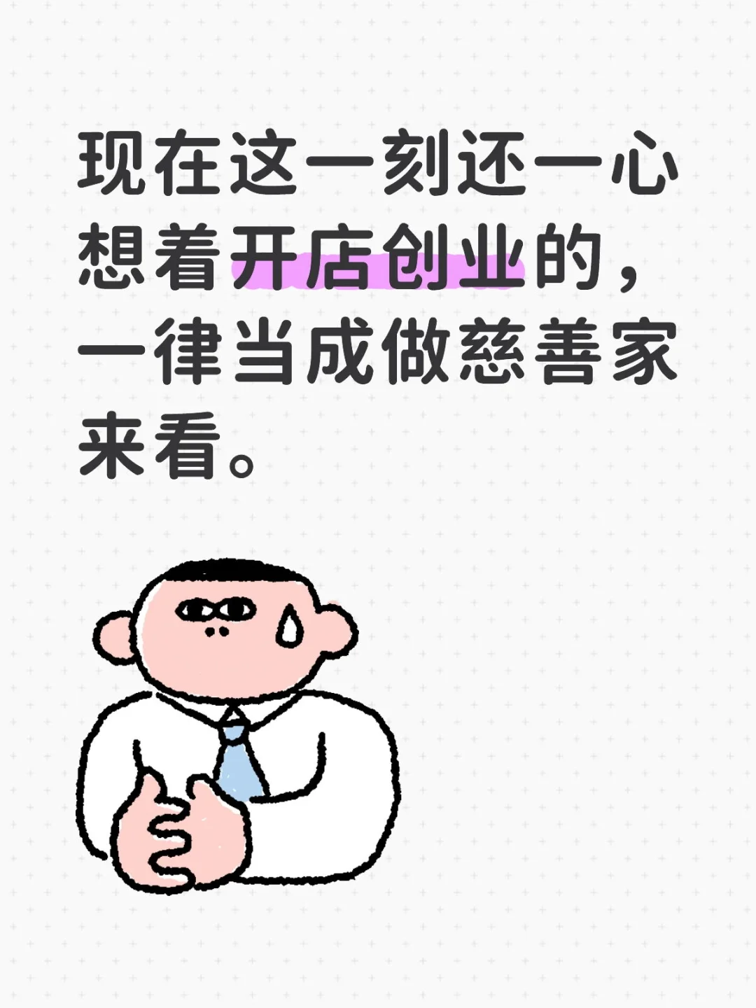 现在这一刻还一心想着开店创业的，一律当成做慈善家来看。