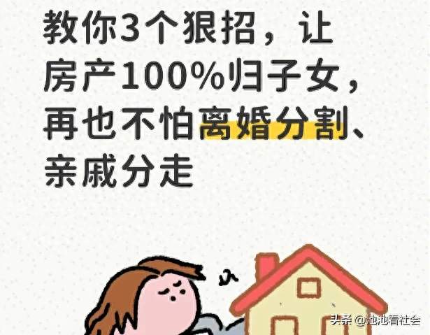 教你3个狠招，让房产100%归子女，再也不怕离婚分割、亲戚分走