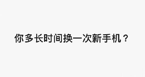 现在在使用的手机，用多久了 ？以往多长时间会换 ？什么原因会驱使你换新 ？

 