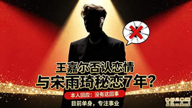 王嘉尔正面回应绯闻！否认与宋雨琦秘恋7年：我现在单身