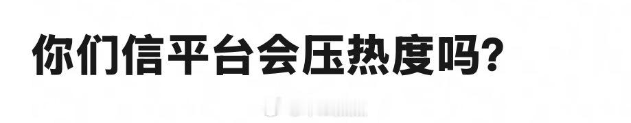 你们觉得平台会压热度吗？临门一脚那时候确实会压一压，逼粉丝氪，如果是一直上不去，