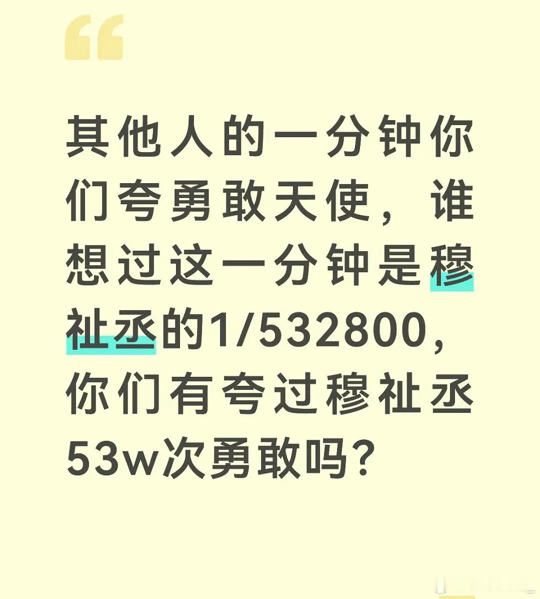 这个说的真好“其他人的一分钟你们夸勇敢天使，谁想过这只是穆祉丞的1/532800