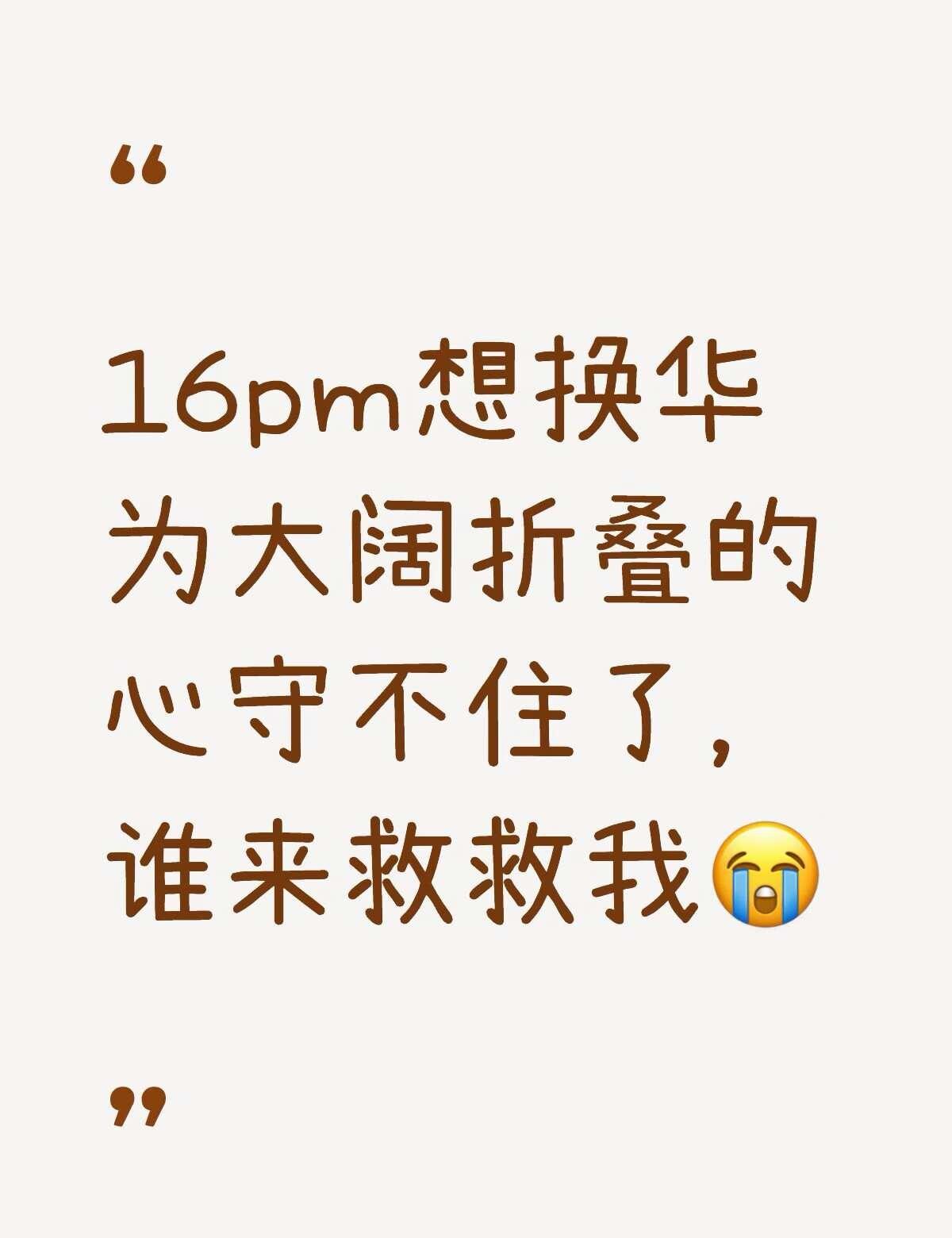 16pm想换华为大阔折叠的心守不住了，谁来救救我😭不懂就问有问必答