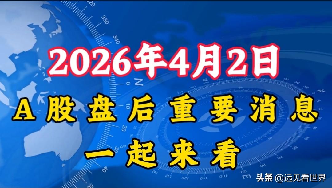 今日A股要闻，4月2日盘后重要消息来了！明天周五A股怎么走？

1、4月2日A股