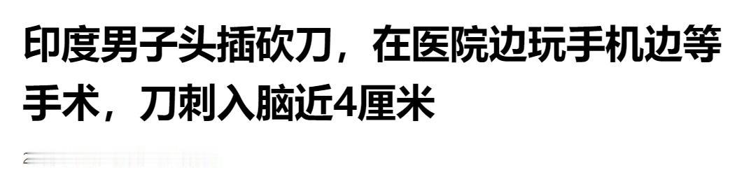 印度男子头插 4 厘米砍刀，淡定玩手机等手术，画面太惊险。

画面太硬核，一名年