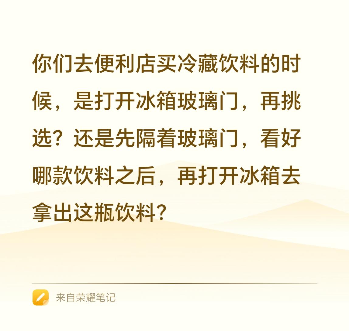你们去便利店买冷藏饮料的时候，是打开冰箱玻璃门，再挑选？还是先隔着玻璃门，看好哪